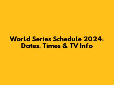 World Series Schedule 2024: Dates, Times & TV Info