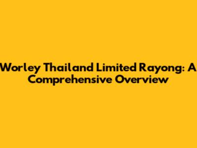 Worley Thailand Limited Rayong: A Comprehensive Overview