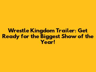 Wrestle Kingdom Trailer: Get Ready for the Biggest Show of the Year!