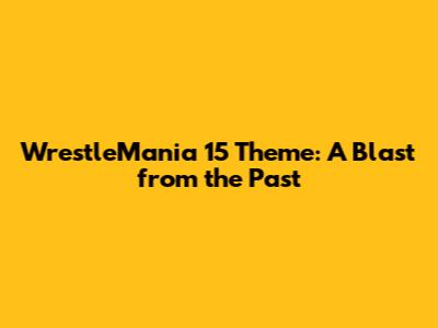 WrestleMania 15 Theme: A Blast from the Past