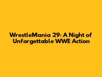 WrestleMania 29: A Night of Unforgettable WWE Action