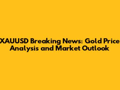 XAUUSD Breaking News: Gold Price Analysis and Market Outlook