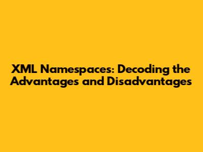 XML Namespaces: Decoding the Advantages and Disadvantages