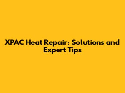 XPAC Heat Repair: Solutions and Expert Tips