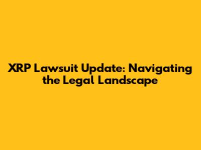 XRP Lawsuit Update: Navigating the Legal Landscape