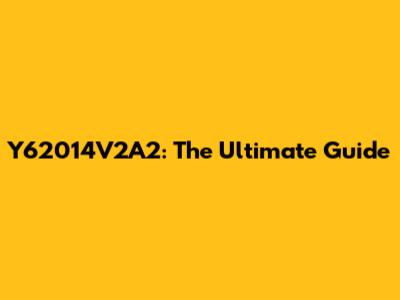 Y62014V2A2: The Ultimate Guide