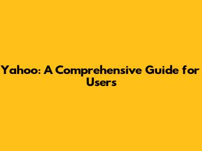 Yahoo: A Comprehensive Guide for Users