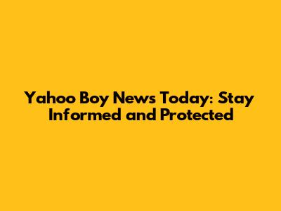 Yahoo Boy News Today: Stay Informed and Protected