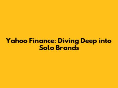 Yahoo Finance: Diving Deep into Solo Brands