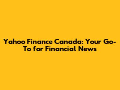 Yahoo Finance Canada: Your Go-To for Financial News