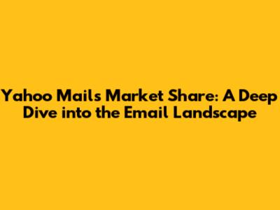 Yahoo Mail's Market Share: A Deep Dive into the Email Landscape