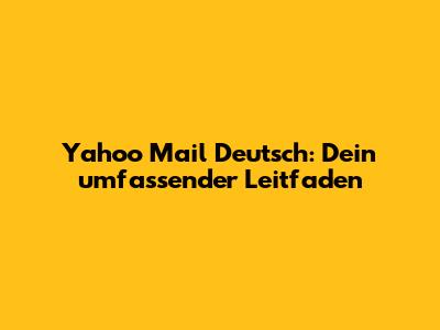 Yahoo Mail Deutsch: Dein umfassender Leitfaden