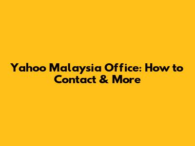 Yahoo Malaysia Office: How to Contact & More