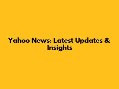 Yahoo News: Latest Updates & Insights