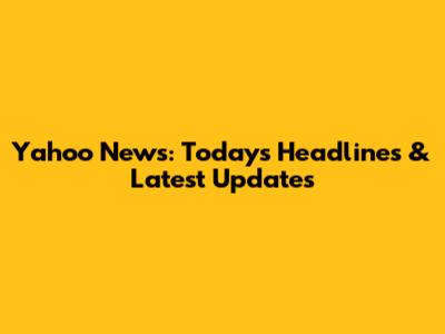 Yahoo News: Today's Headlines & Latest Updates