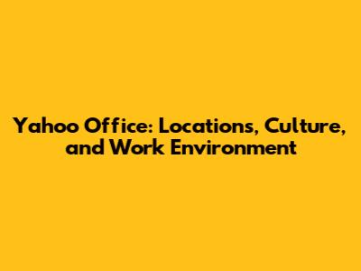 Yahoo Office: Locations, Culture, and Work Environment