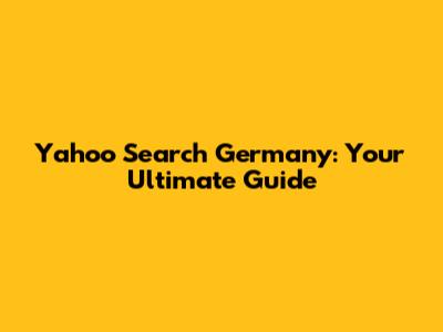 Yahoo Search Germany: Your Ultimate Guide