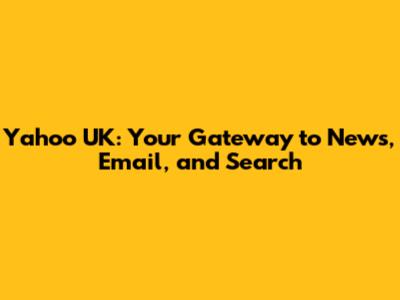 Yahoo UK: Your Gateway to News, Email, and Search