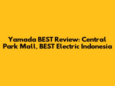 Yamada BEST Review: Central Park Mall, BEST Electric Indonesia