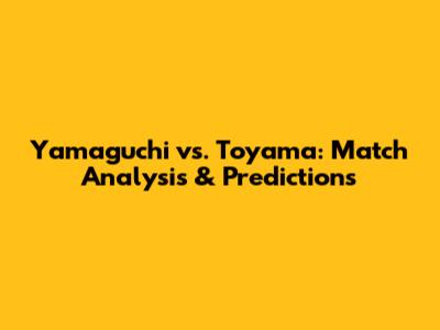 Yamaguchi vs. Toyama: Match Analysis & Predictions