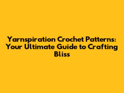 Yarnspiration Crochet Patterns: Your Ultimate Guide to Crafting Bliss