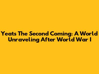 Yeats' The Second Coming: A World Unraveling After World War I