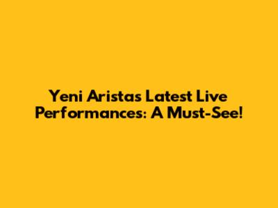Yeni Arista's Latest Live Performances: A Must-See!