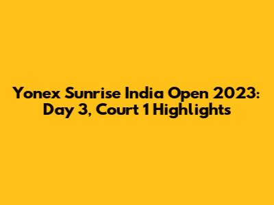 Yonex Sunrise India Open 2023: Day 3, Court 1 Highlights