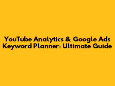 YouTube Analytics & Google Ads Keyword Planner: Ultimate Guide
