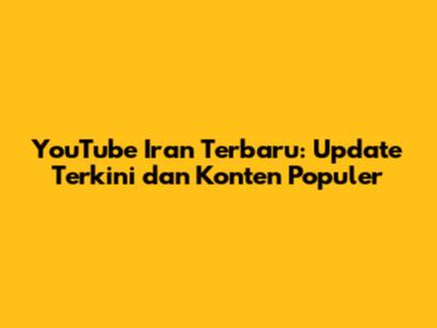 YouTube Iran Terbaru: Update Terkini dan Konten Populer
