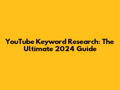 YouTube Keyword Research: The Ultimate 2024 Guide