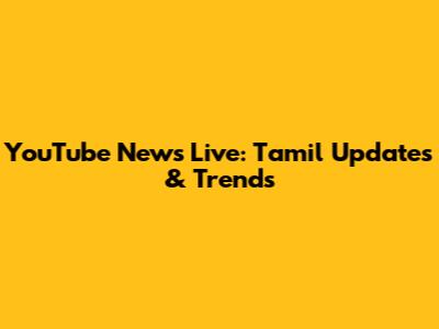 YouTube News Live: Tamil Updates & Trends