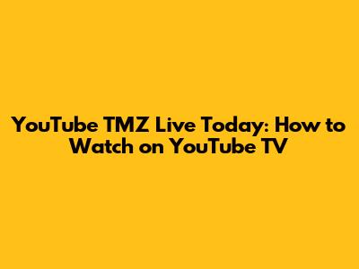 YouTube TMZ Live Today: How to Watch on YouTube TV