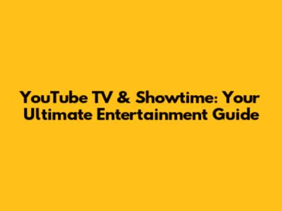 YouTube TV & Showtime: Your Ultimate Entertainment Guide