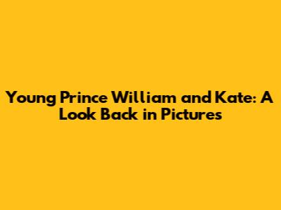Young Prince William and Kate: A Look Back in Pictures