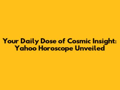 Your Daily Dose of Cosmic Insight: Yahoo Horoscope Unveiled
