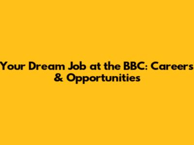 Your Dream Job at the BBC: Careers & Opportunities