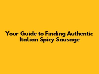 Your Guide to Finding Authentic Italian Spicy Sausage