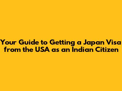 Your Guide to Getting a Japan Visa from the USA as an Indian Citizen