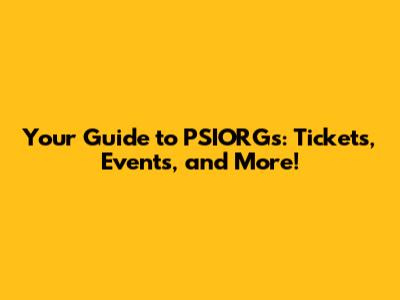 Your Guide to PSIORGs: Tickets, Events, and More!