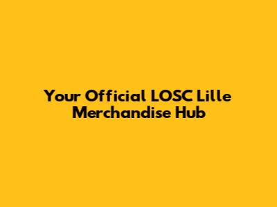 Your Official LOSC Lille Merchandise Hub