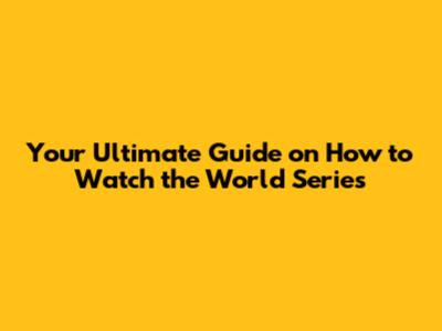 Your Ultimate Guide on How to Watch the World Series