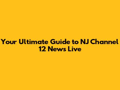 Your Ultimate Guide to NJ Channel 12 News Live