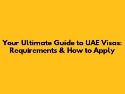Your Ultimate Guide to UAE Visas: Requirements & How to Apply