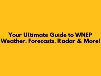 Your Ultimate Guide to WNEP Weather: Forecasts, Radar & More!