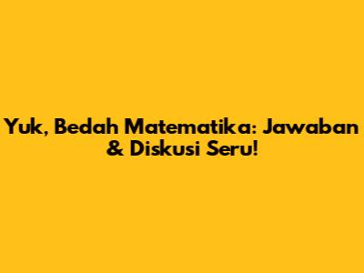 Yuk, Bedah Matematika: Jawaban & Diskusi Seru!