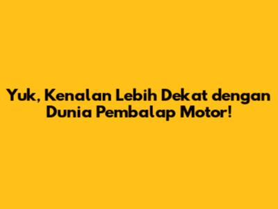 Yuk, Kenalan Lebih Dekat dengan Dunia Pembalap Motor!