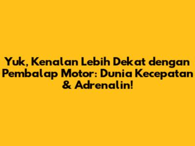 Yuk, Kenalan Lebih Dekat dengan Pembalap Motor: Dunia Kecepatan & Adrenalin!