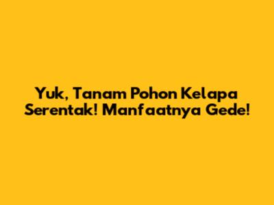 Yuk, Tanam Pohon Kelapa Serentak! Manfaatnya Gede!