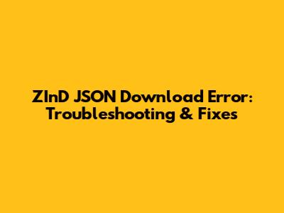 ZInD JSON Download Error: Troubleshooting & Fixes